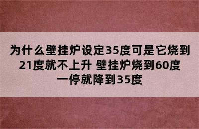 为什么壁挂炉设定35度可是它烧到21度就不上升 壁挂炉烧到60度一停就降到35度